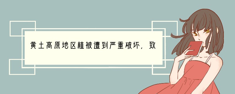 黄土高原地区植被遭到严重破坏，致使水土流失严重，该事例体现[ ]A、地理要素的独特功